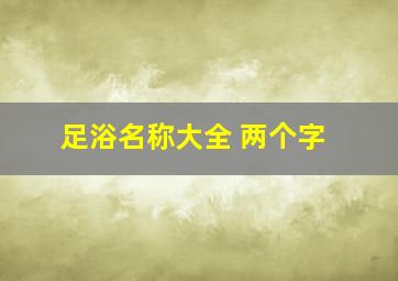 足浴名称大全 两个字